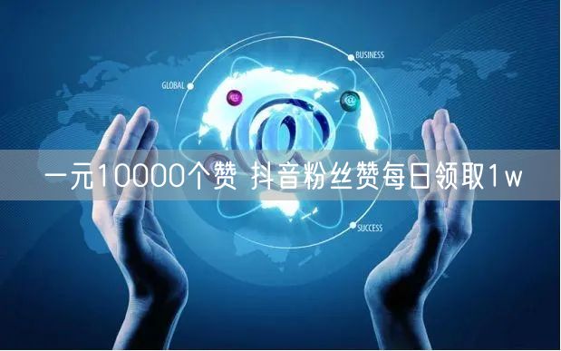 一元10000个赞 抖音粉丝赞每日领取1w