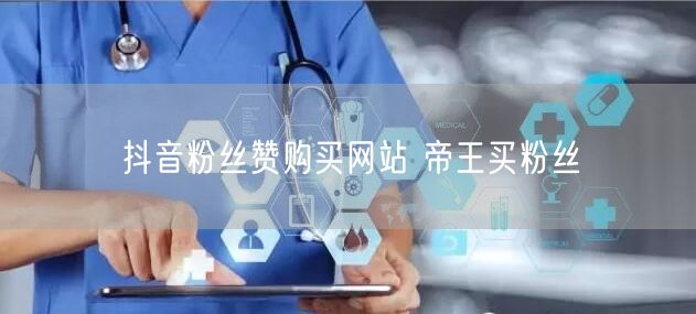 抖音粉丝赞购买网站 帝王买粉丝