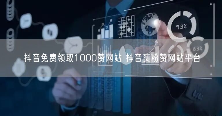 抖音免费领取1000赞网站 抖音买粉赞网站平台