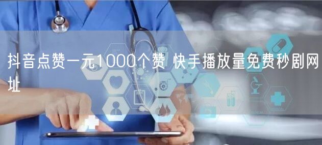 抖音点赞一元1000个赞 快手播放量免费秒剧网址