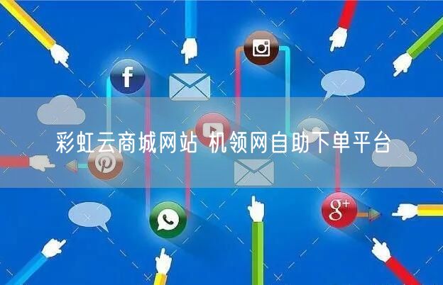 彩虹云商城网站 机领网自助下单平台