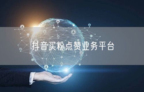 抖音买粉点赞业务平台