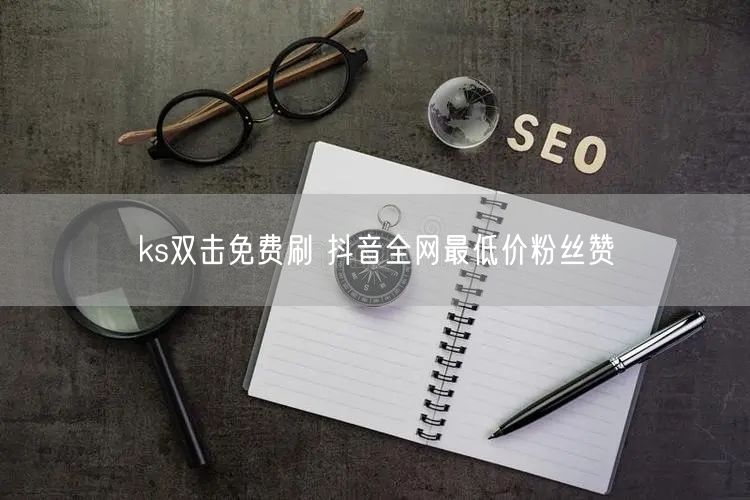 ks双击免费刷 抖音全网最低价粉丝赞