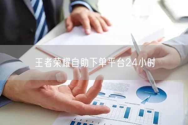 王者荣耀自助下单平台24小时