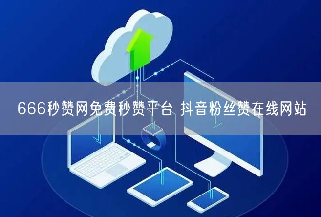 666秒赞网免费秒赞平台 抖音粉丝赞在线网站
